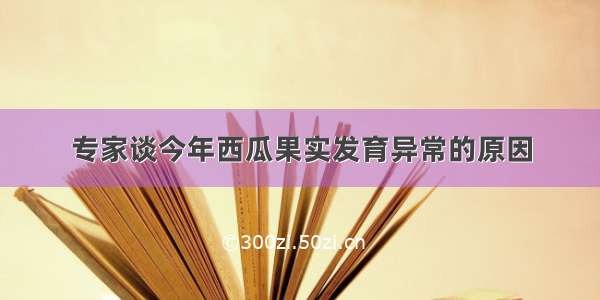 专家谈今年西瓜果实发育异常的原因