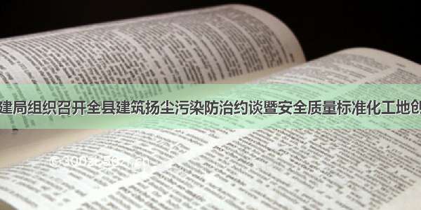 东安县住建局组织召开全县建筑扬尘污染防治约谈暨安全质量标准化工地创建推进会