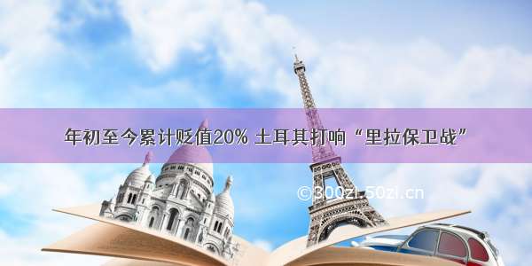 年初至今累计贬值20% 土耳其打响“里拉保卫战”