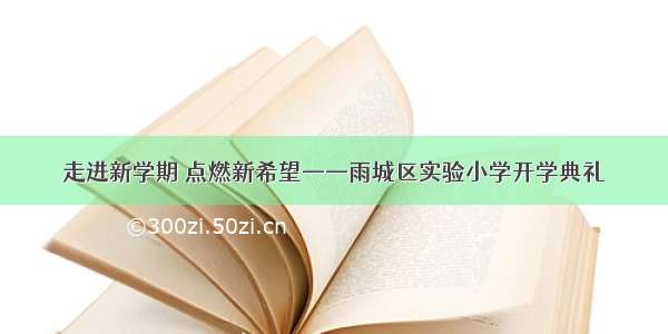 走进新学期 点燃新希望——雨城区实验小学开学典礼