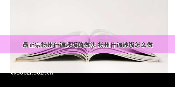 最正宗扬州什锦炒饭的做法 扬州什锦炒饭怎么做