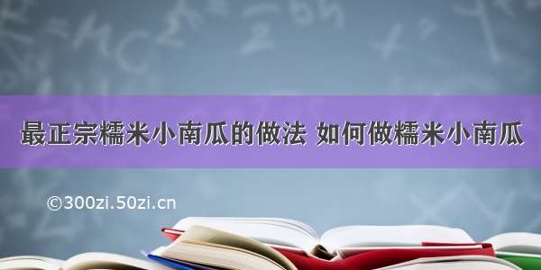 最正宗糯米小南瓜的做法 如何做糯米小南瓜