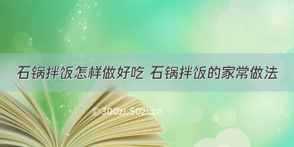 石锅拌饭怎样做好吃 石锅拌饭的家常做法