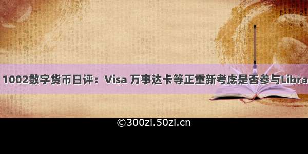 1002数字货币日评：Visa 万事达卡等正重新考虑是否参与Libra