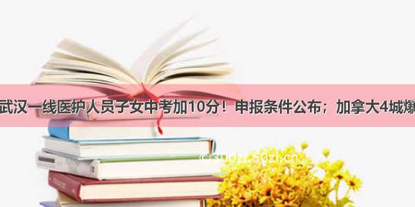 每经11点丨武汉一线医护人员子女中考加10分！申报条件公布；加拿大4城爆发示威游行 