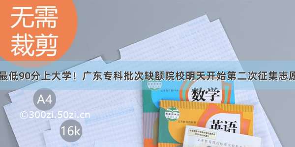 最低90分上大学！广东专科批次缺额院校明天开始第二次征集志愿