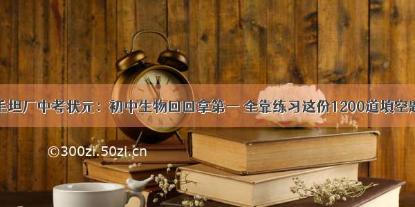 毛坦厂中考状元：初中生物回回拿第一 全靠练习这份1200道填空题