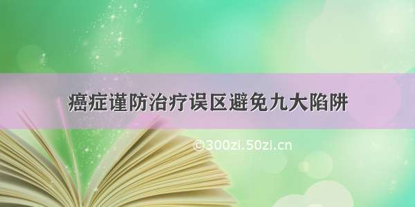 癌症谨防治疗误区避免九大陷阱