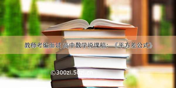 教师考编面试 高中数学说课稿：《平方差公式》