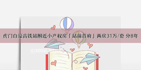 虎门白濠高铁站附近小产权房「站前首府」两房31万/套 分8年