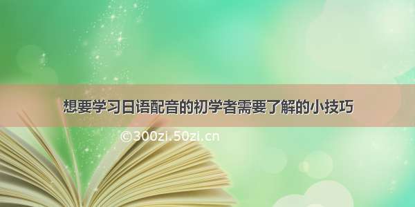 想要学习日语配音的初学者需要了解的小技巧