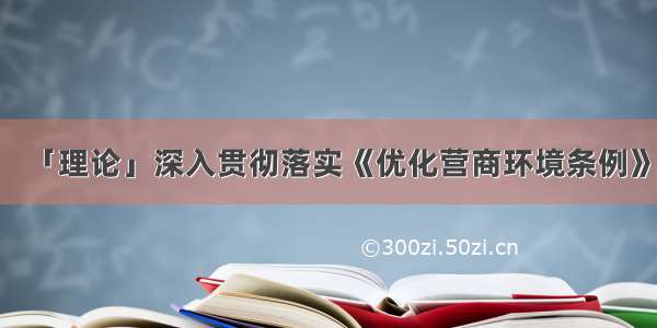 「理论」深入贯彻落实《优化营商环境条例》