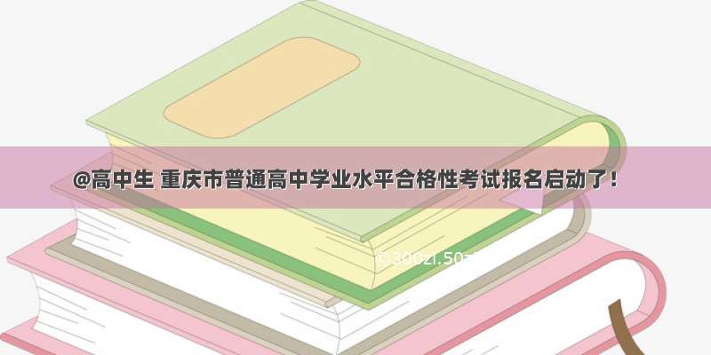 @高中生 重庆市普通高中学业水平合格性考试报名启动了！