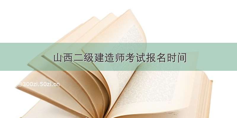 山西二级建造师考试报名时间