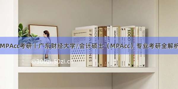 MPAcc考研丨广东财经大学/会计硕士（MPAcc）专业考研全解析