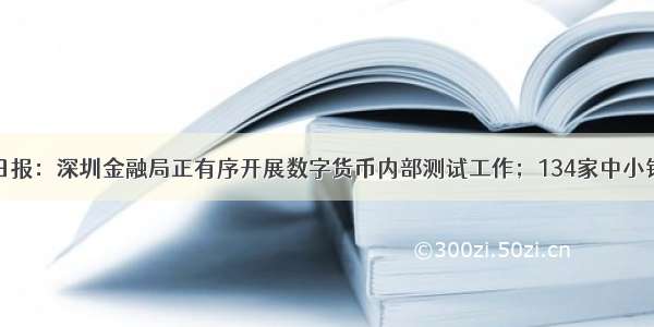 零壹新金融日报：深圳金融局正有序开展数字货币内部测试工作；134家中小银行中近七成