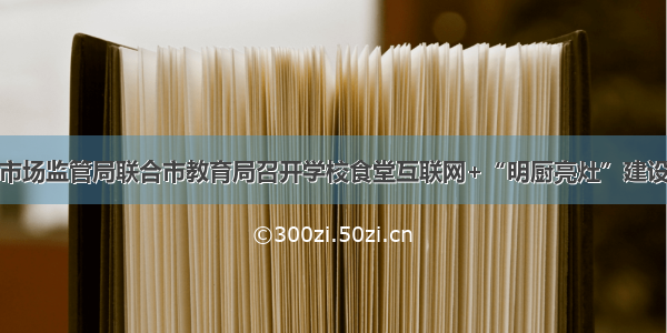 广东阳江市市场监管局联合市教育局召开学校食堂互联网+“明厨亮灶”建设工作推进会