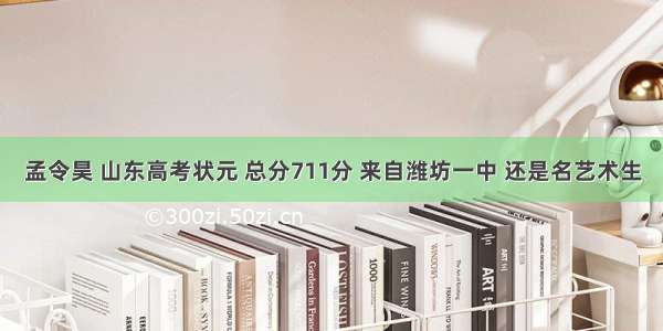 孟令昊 山东高考状元 总分711分 来自潍坊一中 还是名艺术生