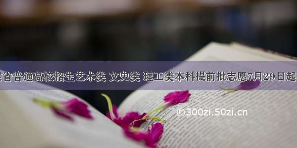 福建省普通高校招生艺术类 文史类 理工类本科提前批志愿7月29日起填报