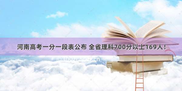 河南高考一分一段表公布 全省理科700分以上169人！