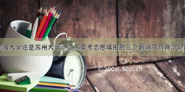 河海大学还是苏州大学？江苏高考志愿填报的三个新讲究与两个阶段