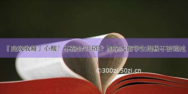 「建议收藏」心酸！不符合CERB？加拿大留学生退税不要错过