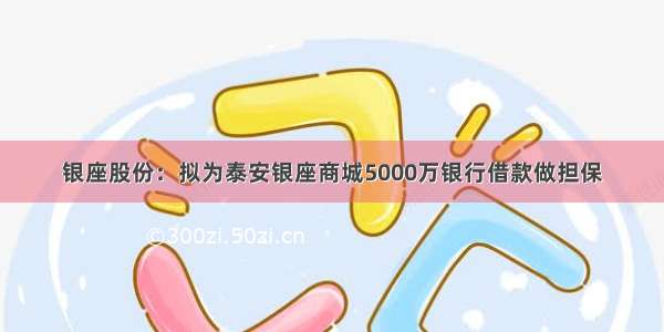 银座股份：拟为泰安银座商城5000万银行借款做担保