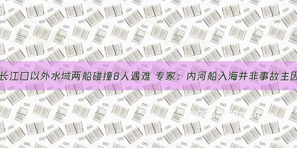 长江口以外水域两船碰撞8人遇难 专家：内河船入海并非事故主因