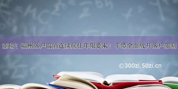 重磅！福州落户取消连续居住年限要求！平潭全面放开落户限制