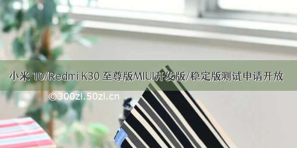 小米 10/Redmi K30 至尊版MIUI开发版/稳定版测试申请开放