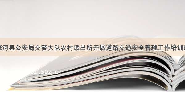 饶河县公安局交警大队农村派出所开展道路交通安全管理工作培训班