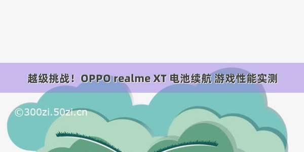 越级挑战！OPPO realme XT 电池续航 游戏性能实测