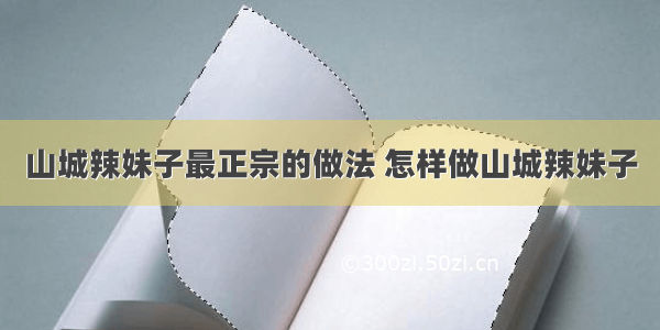 山城辣妹子最正宗的做法 怎样做山城辣妹子