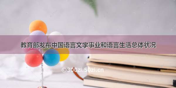 教育部发布中国语言文字事业和语言生活总体状况