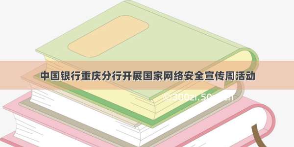 中国银行重庆分行开展国家网络安全宣传周活动