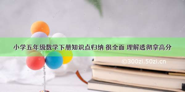 小学五年级数学下册知识点归纳 很全面 理解透彻拿高分