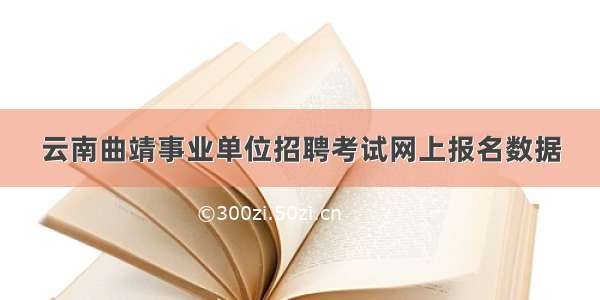 云南曲靖事业单位招聘考试网上报名数据