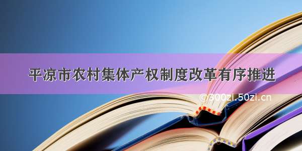 平凉市农村集体产权制度改革有序推进