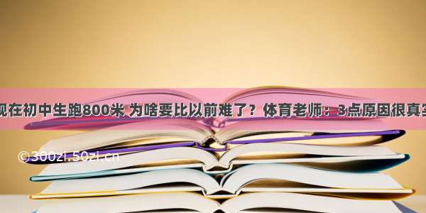 现在初中生跑800米 为啥要比以前难了？体育老师：3点原因很真实