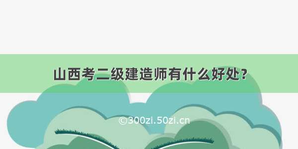 山西考二级建造师有什么好处？