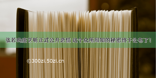 张若昀唐艺昕正式公开恋情 这个众所周知的秘密终于公布了！