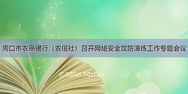 周口市农商银行（农信社）召开网络安全攻防演练工作专题会议