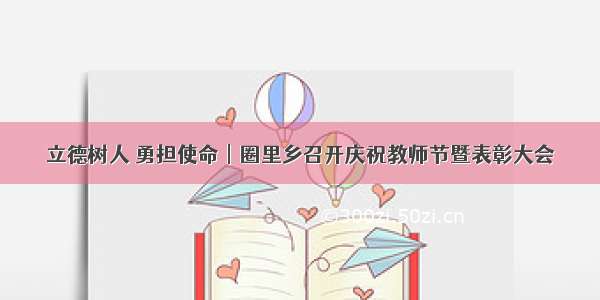 立德树人 勇担使命︱圈里乡召开庆祝教师节暨表彰大会