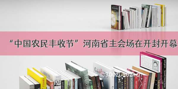 “中国农民丰收节”河南省主会场在开封开幕