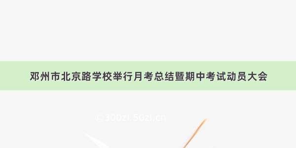 邓州市北京路学校举行月考总结暨期中考试动员大会