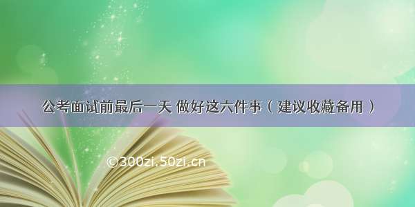 公考面试前最后一天 做好这六件事（建议收藏备用）