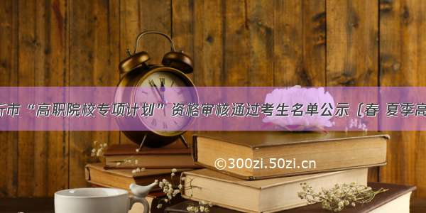 临沂市“高职院校专项计划”资格审核通过考生名单公示（春 夏季高考）