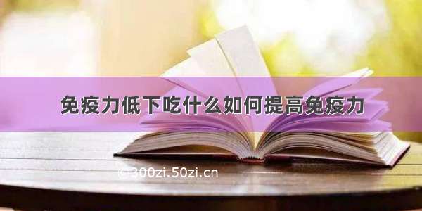 免疫力低下吃什么如何提高免疫力