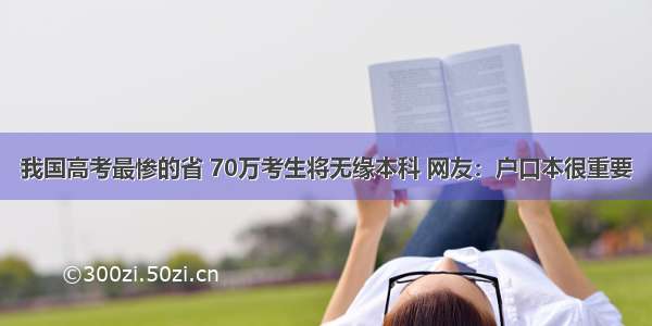 我国高考最惨的省 70万考生将无缘本科 网友：户口本很重要