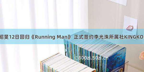 全昭旻12日回归《Running Man》 正式签约李光洙所属社KINGKONG